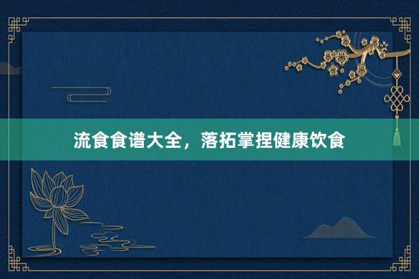 流食食谱大全，落拓掌捏健康饮食